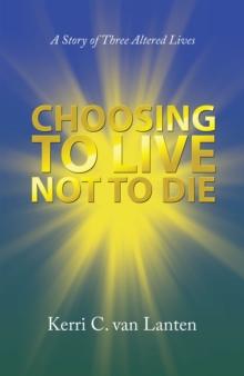 Choosing to Live Not to Die : A Story of Three Altered Lives