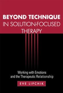 Beyond Technique in Solution-Focused Therapy : Working with Emotions and the Therapeutic Relationship