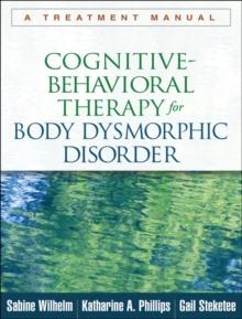 Cognitive-Behavioral Therapy for Body Dysmorphic Disorder : A Treatment Manual