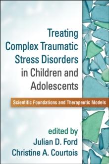 Treating Complex Traumatic Stress Disorders in Children and Adolescents : Scientific Foundations and Therapeutic Models