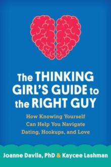 The Thinking Girl's Guide to the Right Guy : How Knowing Yourself Can Help You Navigate Dating, Hookups, and Love