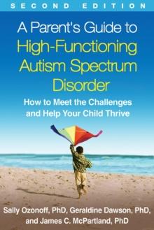 A Parent's Guide to High-Functioning Autism Spectrum Disorder, Second Edition : How to Meet the Challenges and Help Your Child Thrive