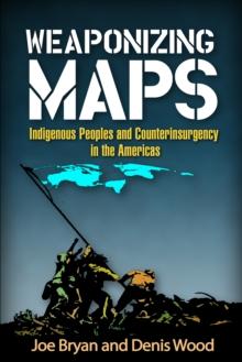 Weaponizing Maps : Indigenous Peoples and Counterinsurgency in the Americas