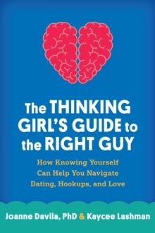 The Thinking Girl's Guide to the Right Guy : How Knowing Yourself Can Help You Navigate Dating, Hookups, and Love