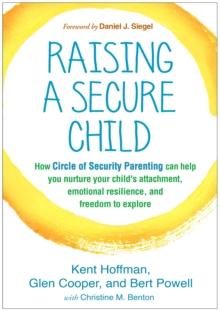 Raising a Secure Child : How Circle of Security Parenting Can Help You Nurture Your Child's Attachment, Emotional Resilience, and Freedom to Explore