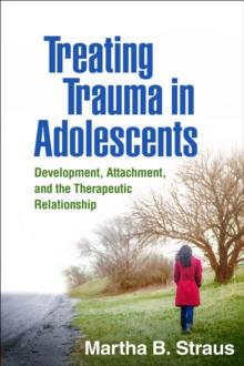 Treating Trauma in Adolescents : Development, Attachment, and the Therapeutic Relationship