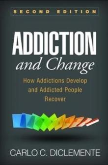 Addiction and Change, Second Edition : How Addictions Develop and Addicted People Recover