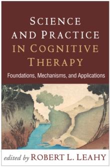 Science and Practice in Cognitive Therapy : Foundations, Mechanisms, and Applications