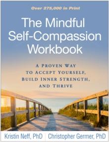 The Mindful Self-Compassion Workbook : A Proven Way to Accept Yourself, Build Inner Strength, and Thrive