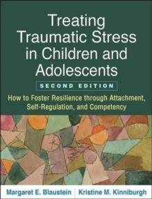 Treating Traumatic Stress in Children and Adolescents, Second Edition : How to Foster Resilience through Attachment, Self-Regulation, and Competency