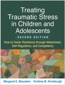 Treating Traumatic Stress in Children and Adolescents, Second Edition : How to Foster Resilience through Attachment, Self-Regulation, and Competency