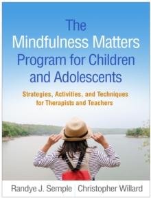 The Mindfulness Matters Program for Children and Adolescents : Strategies, Activities, and Techniques for Therapists and Teachers