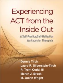 Experiencing ACT from the Inside Out : A Self-Practice/Self-Reflection Workbook for Therapists