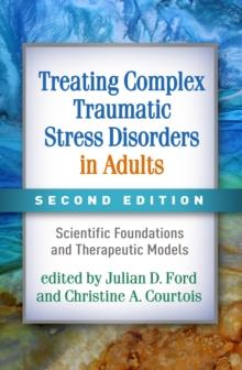 Treating Complex Traumatic Stress Disorders in Adults : Scientific Foundations and Therapeutic Models