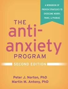 The Anti-Anxiety Program, Second Edition : A Workbook of Proven Strategies to Overcome Worry, Panic, and Phobias