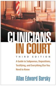 Clinicians in Court : A Guide to Subpoenas, Depositions, Testifying, and Everything Else You Need to Know