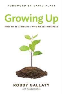 Growing Up : How to Be a Disciple Who Makes Disciples