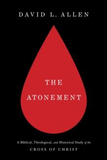 The Atonement : A Biblical, Theological, and Historical Study of the Cross of Christ