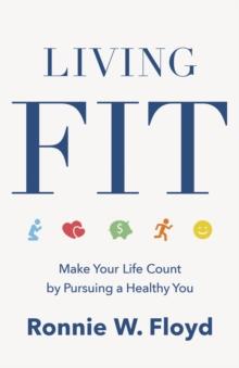 Living Fit : Make Your Life Count by Pursuing a Healthy You