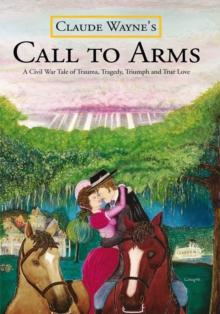 Call to Arms : A Civil War Tale of Trauma, Tragedy, Triumph and True Love