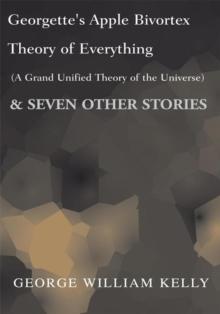 Georgette's Apple Bivortex Theory of Everything (A Grand Unified Theory of the Universe) : & Seven Other Stories