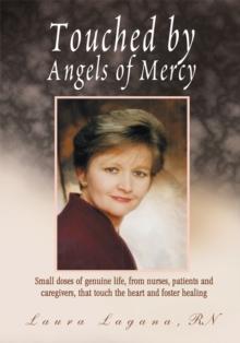 Touched by Angels of Mercy : Small Doses of Genuine Life by Nurses, Patients, and Caregivers