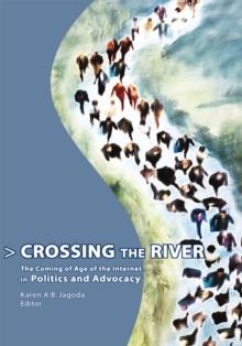 Crossing the River : The Coming of Age of the Internet in Politics and Advocacy