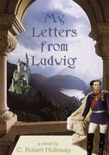 My Letters from Ludwig : A Novel About King Ludwig Ii of Bavaria