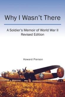 Why I Wasn't There : A Soldier's Memoir of World War Ii Revised Edition