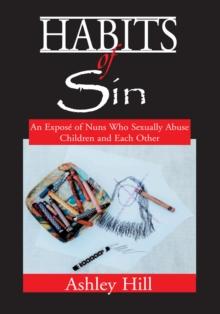 Habits of Sin : An Expose of Nuns Who Sexually Abuse Children and Each Other