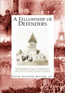 A Fellowship of Defenders : The World War Ii Veterans, First Baptist Church, Marietta Georgia