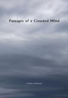 Passages of a Clouded Mind : A Growing Mind That Feels, a Growing Love That Binds, My Thoughts and Emotions to Pass