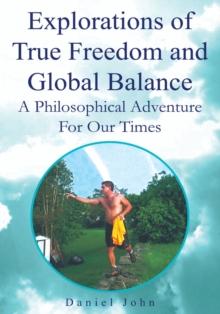 Explorations of True Freedom and Global Balance : A Philosophical Adventure for Our Times