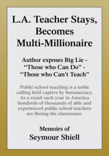 L.A. Teacher Stays, Becomes Multi-Millionaire : Author Exposes Big Lie - ''Those Who Can Do'' - ''Those Who Can't Teach''. Public-School Teaching Is a Noble Calling Held Captive by Bureaucracy as a Re