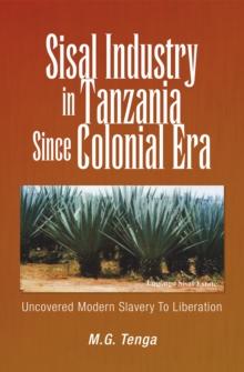 Sisal Industry in Tanzania Since Colonial Era : Uncovered Modern Slavery to Liberation