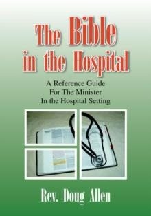 The Bible in the Hospital : A Reference Guide for the Minister in the Hospital Setting