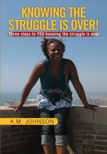 Knowing the Struggle Is Over! : Three Steps to You Knowing the Struggle Is Over