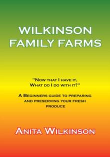 Wilkinson Family Farms : "Now That I Have It, What Do I Do with It?" a Beginners Guide to Preparing and Preserving Your Fresh Produce