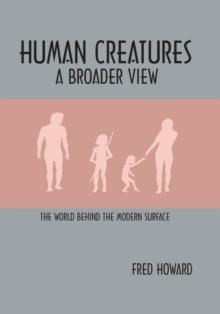 Human Creatures : A Broader View: the World Behind the Modern Surface