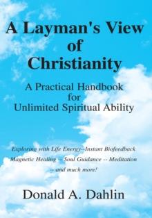 A Layman's View of Christianity : A Practical Handbook for Unlimited Spiritual Ability