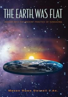 The Earth Was Flat: Insight into the Ancient Practice of Sungazing : Insight into the Ancient Practice of Sungazing