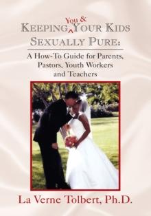 Keeping You & Your Kids Sexually Pure : A How-To Guide for Parents, Pastors, Youth Workers and Teachers