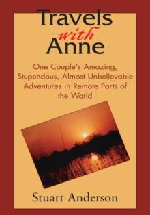 Travels with Anne : One Couple's Amazing, Stupendous, Almost Unbelievable Adventures in Remote Parts of the World