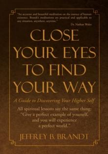 Close Your Eyes to Find Your Way : A Guide to Discovering Your Higher Self