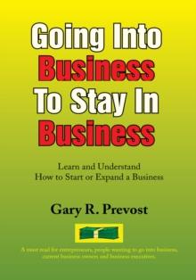 Going into Business to Stay in Business : Learn and Understand How to Start or Expand a Business