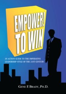 Empower! to Win : An Action Guide to the Imperative Leadership Style of the 21St Century