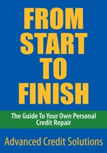 From Start to Finish : The Guide to Your Own Personal Credit Repair