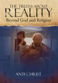 The Truth About Reality : What God and Religion Do Not Want You to Know