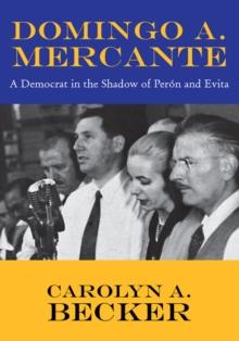 Domingo A. Mercante : A Democrat in the Shadow of Peron and Evita