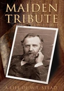 Maiden Tribute : A Life of W.T. Stead